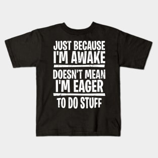 Just because I’m awake doesn’t mean I’m eager to do stuff Kids T-Shirt